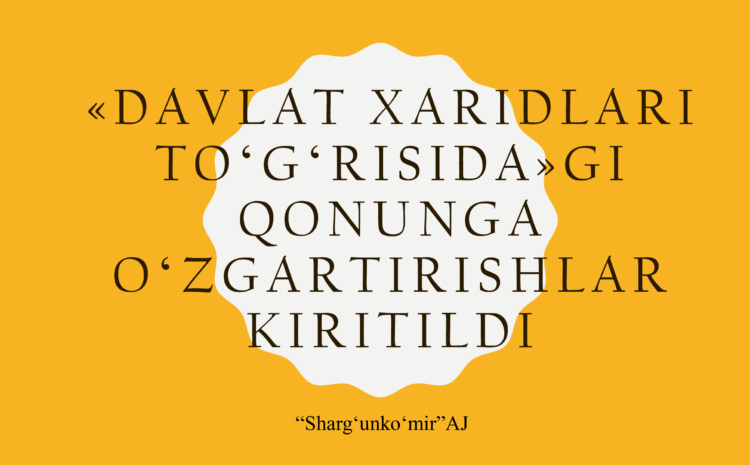  «Davlat xaridlari toʻgʻrisida»gi Qonuniga muhim oʻzgartirishlar kuchga kirdi